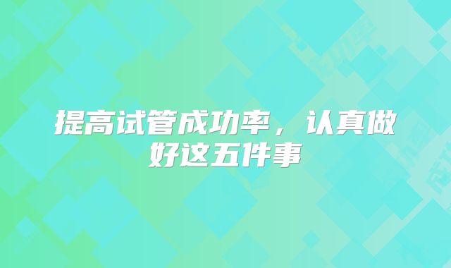 提高试管成功率,认真做好这五件事