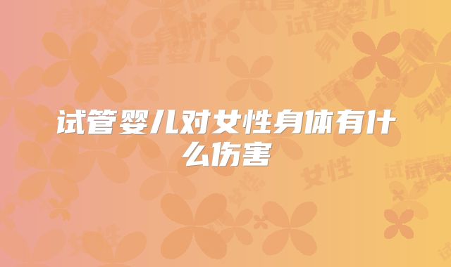 试管婴儿对女性身体有什么伤害