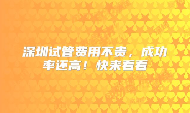 深圳试管费用不贵,成功率还高!快来看看