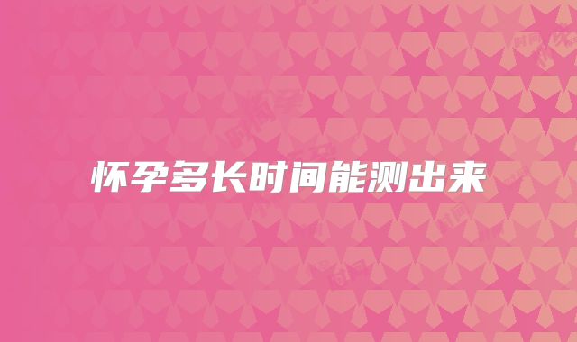 怀孕多长时间能测出来