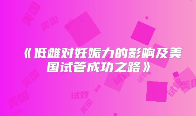 《低雌对妊娠力的影响及美国试管成功之路》