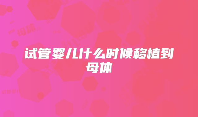 试管婴儿什么时候移植到母体