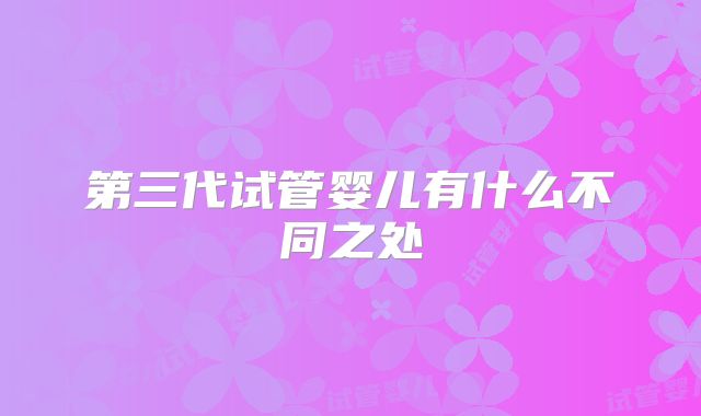第三代试管婴儿有什么不同之处