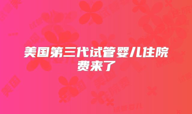 美国第三代试管婴儿住院费来了