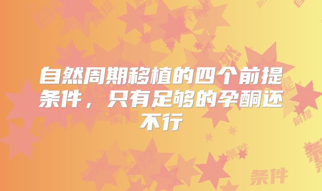 自然周期移植的四个前提条件，只有足够的孕酮还不行