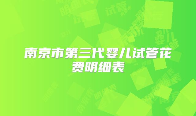 南京市第三代婴儿试管花费明细表