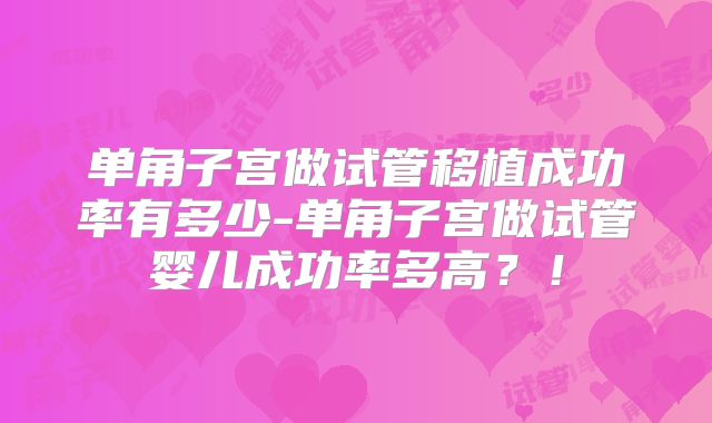 单角子宫做试管移植成功率有多少-单角子宫做试管婴儿成功率多高?!