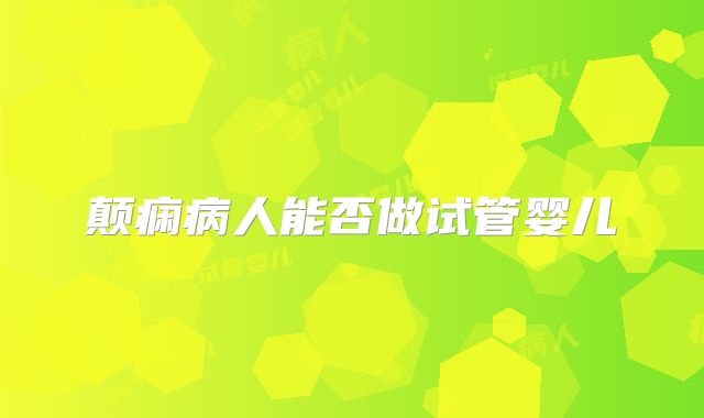 颠痫病人能否做试管婴儿