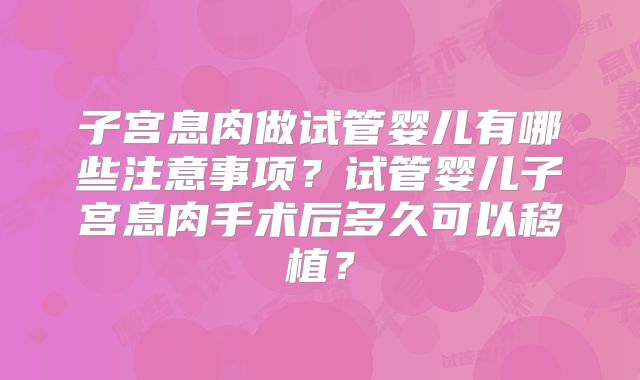 子宫息肉做试管婴儿有哪些注意事项？试管婴儿子宫息肉手术后多久可以移植？