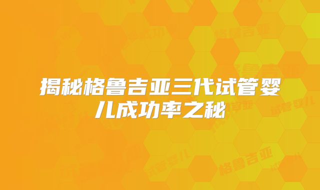揭秘格鲁吉亚三代试管婴儿成功率之秘