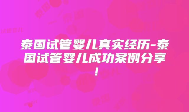 泰国试管婴儿真实经历-泰国试管婴儿成功案例分享!