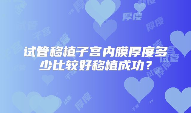 试管移植子宫内膜厚度多少比较好移植成功?