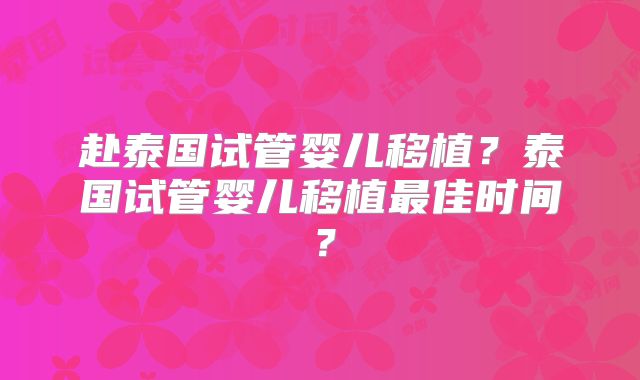 赴泰国试管婴儿移植？泰国试管婴儿移植最佳时间？