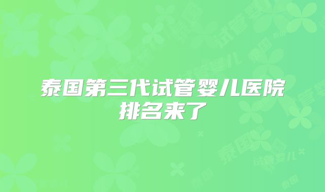 泰国第三代试管婴儿医院排名来了