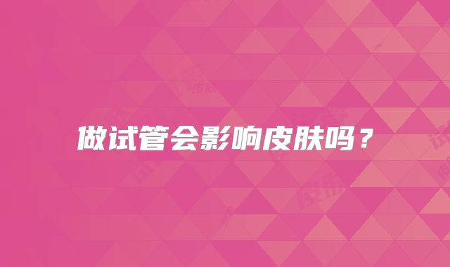 做试管会影响皮肤吗？