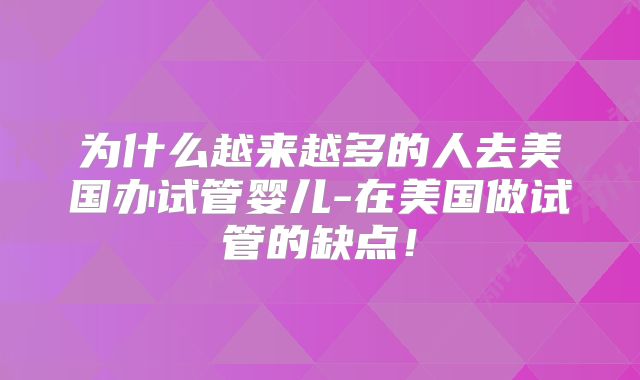 为什么越来越多的人去美国办试管婴儿-在美国做试管的缺点!