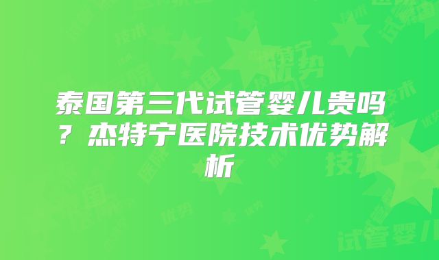 泰国第三代试管婴儿贵吗？杰特宁医院技术优势解析
