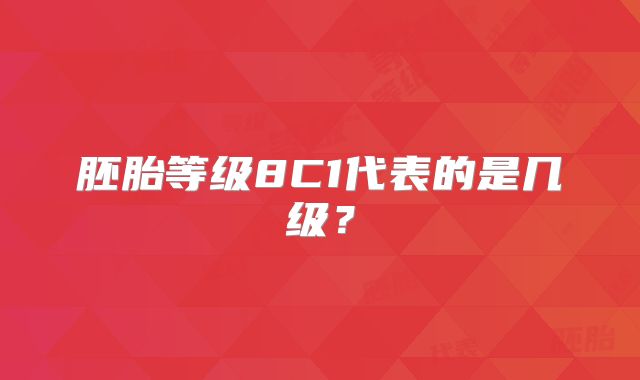 胚胎等级8C1代表的是几级？