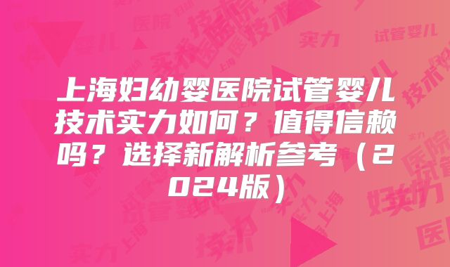 上海妇幼婴医院试管婴儿技术实力如何?值得信赖吗?选择新解析参考(2024版)