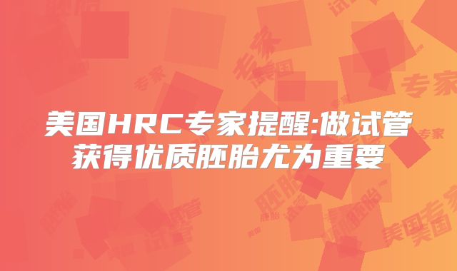 美国HRC专家提醒:做试管获得优质胚胎尤为重要