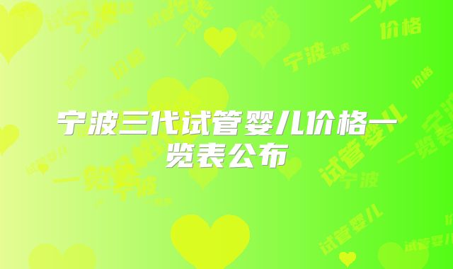宁波三代试管婴儿价格一览表公布
