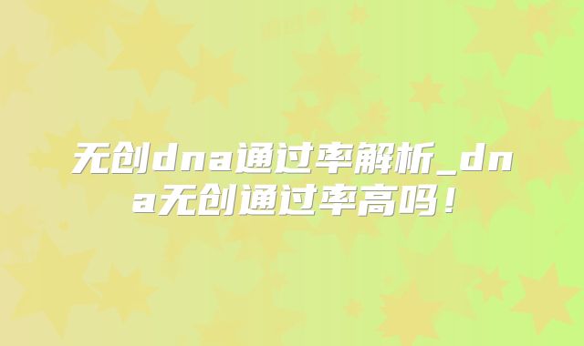 无创dna通过率解析_dna无创通过率高吗!