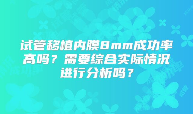 试管移植内膜8mm成功率高吗？需要综合实际情况进行分析吗？