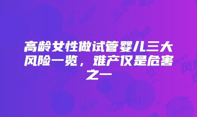 高龄女性做试管婴儿三大风险一览，难产仅是危害之一