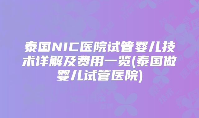 泰国NIC医院试管婴儿技术详解及费用一览(泰国做婴儿试管医院)