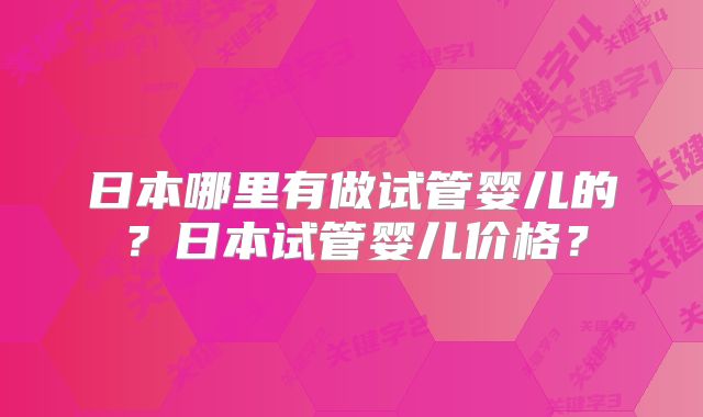 日本哪里有做试管婴儿的？日本试管婴儿价格？