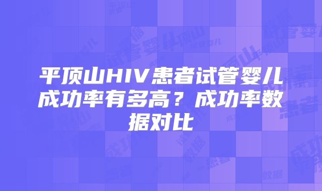 平顶山HIV患者试管婴儿成功率有多高?成功率数据对比