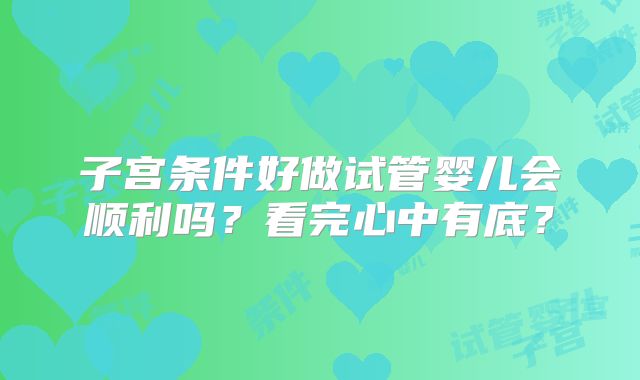 子宫条件好做试管婴儿会顺利吗?看完心中有底?