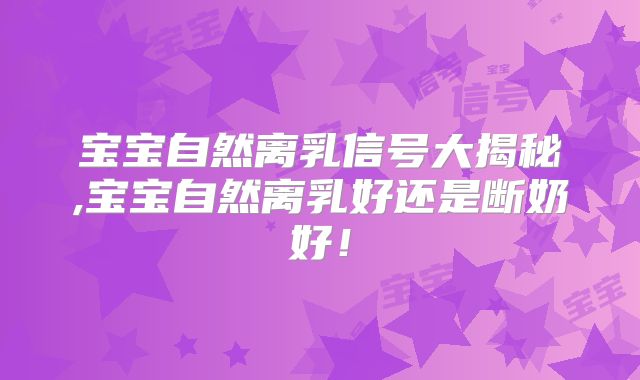 宝宝自然离乳信号大揭秘,宝宝自然离乳好还是断奶好！