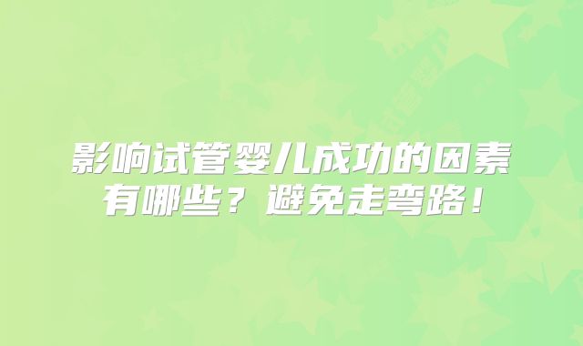 影响试管婴儿成功的因素有哪些？避免走弯路！