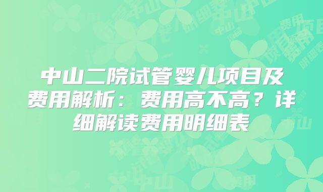 中山二院试管婴儿项目及费用解析：费用高不高？详细解读费用明细表