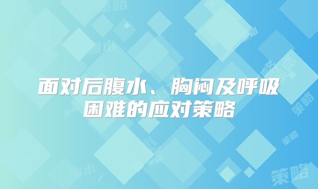 面对后腹水、胸闷及呼吸困难的应对策略