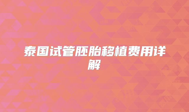 泰国试管胚胎移植费用详解