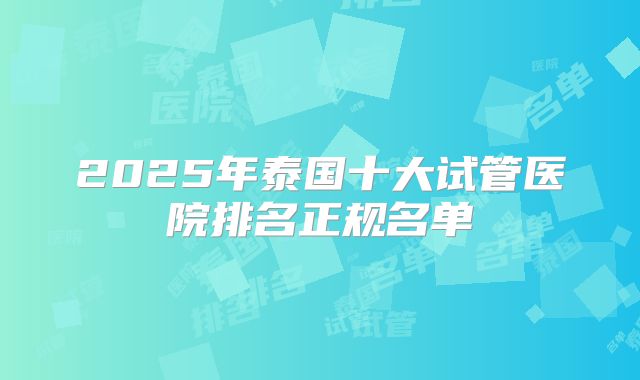 2025年泰国十大试管医院排名正规名单