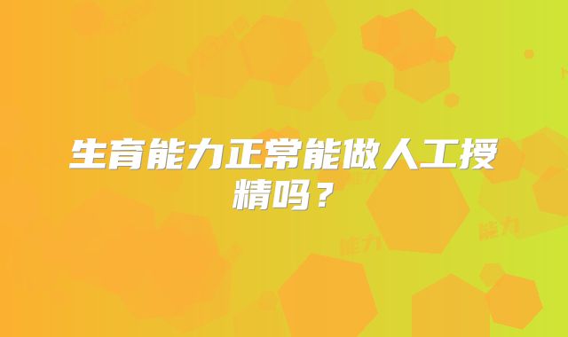 生育能力正常能做人工授精吗?