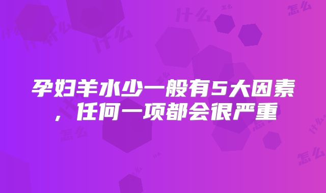 孕妇羊水少一般有5大因素，任何一项都会很严重