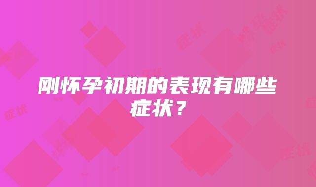 刚怀孕初期的表现有哪些症状？