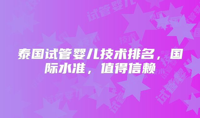 泰国试管婴儿技术排名,国际水准,值得信赖