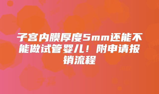 子宫内膜厚度5mm还能不能做试管婴儿！附申请报销流程