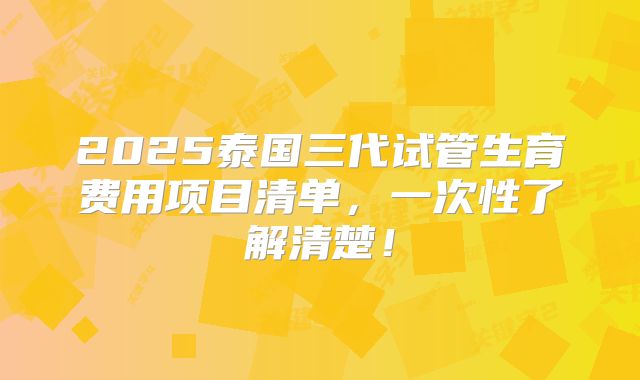 2025泰国三代试管生育费用项目清单,一次性了解清楚!