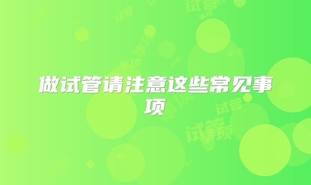 做试管请注意这些常见事项