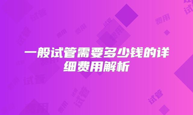 一般试管需要多少钱的详细费用解析