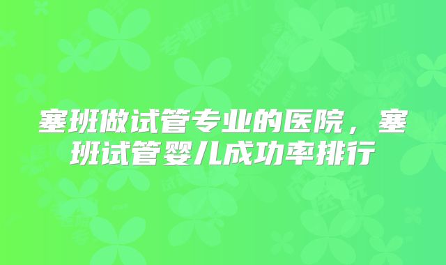塞班做试管专业的医院，塞班试管婴儿成功率排行