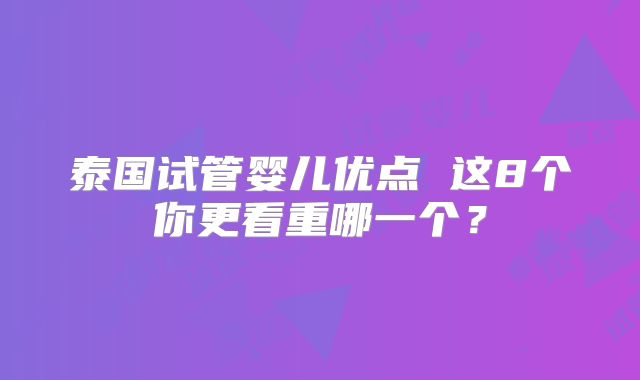 泰国试管婴儿优点 这8个你更看重哪一个？