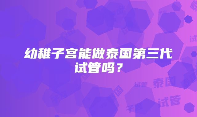 幼稚子宫能做泰国第三代试管吗?