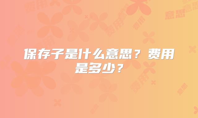 保存子是什么意思？费用是多少？
